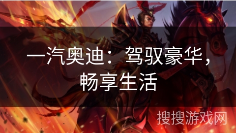 一汽奥迪：驾驭豪华，畅享生活