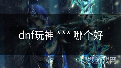dnf玩神 *** 哪个好