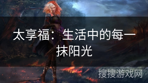太享福：生活中的每一抹阳光