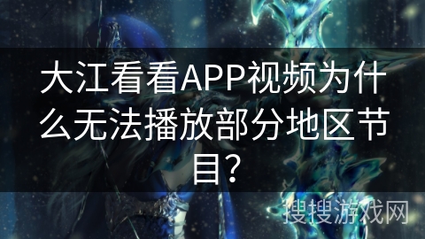 大江看看APP视频为什么无法播放部分地区节目？