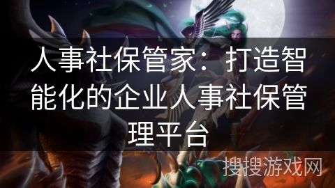 人事社保管家：打造智能化的企业人事社保管理平台