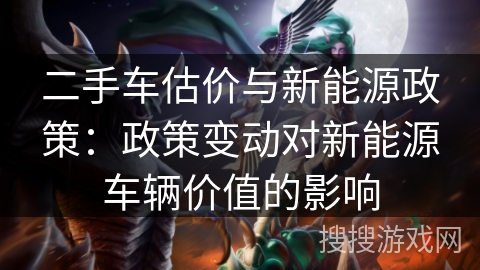 二手车估价与新能源政策：政策变动对新能源车辆价值的影响