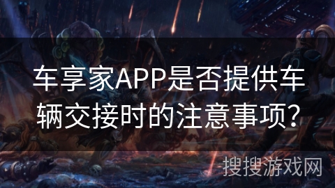 车享家APP是否提供车辆交接时的注意事项？