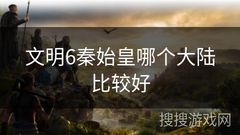 文明6秦始皇哪个大陆比较好