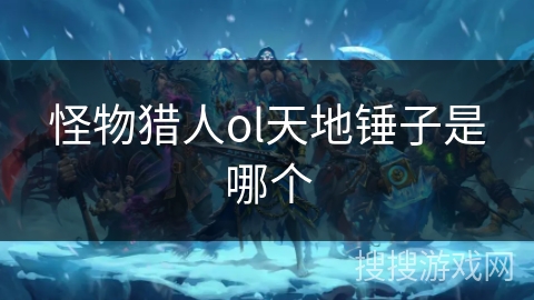 怪物猎人ol天地锤子是哪个