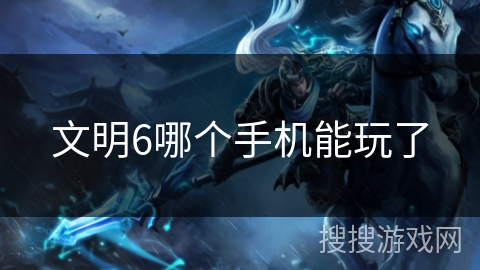 文明6哪个手机能玩了