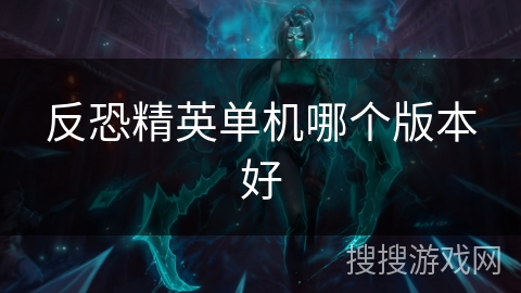 反恐精英单机哪个版本好