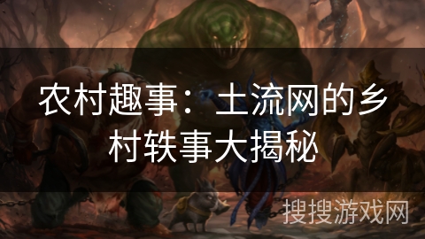 农村趣事：土流网的乡村轶事大揭秘