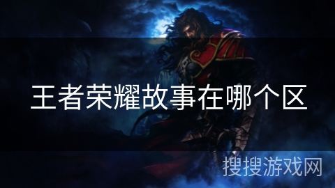 王者荣耀故事在哪个区