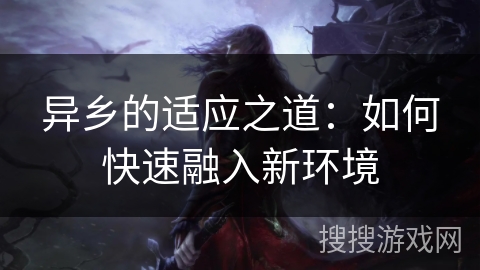 异乡的适应之道:如何快速融入新环境 异乡的适应之道:如何快速融入新环境