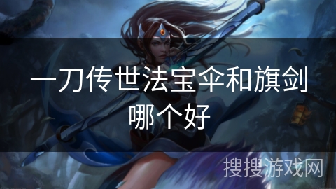 一刀传世法宝伞和旗剑哪个好