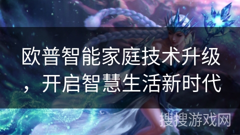 欧普智能家庭技术升级，开启智慧生活新时代