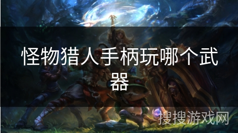 怪物猎人手柄玩哪个武器