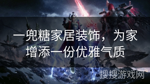 一兜糖家居装饰，为家增添一份优雅气质