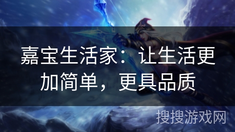 嘉宝生活家：让生活更加简单，更具品质