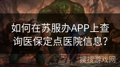 如何在苏服办APP上查询医保定点医院信息？
