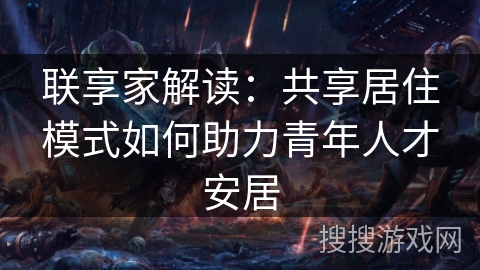 联享家解读：共享居住模式如何助力青年人才安居