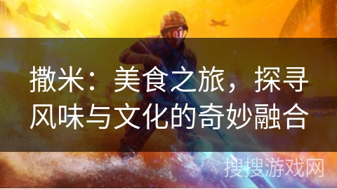 撒米：美食之旅，探寻风味与文化的奇妙融合
