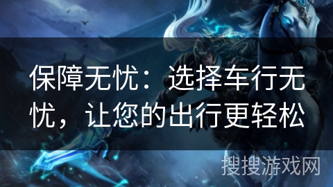 保障无忧：选择车行无忧，让您的出行更轻松