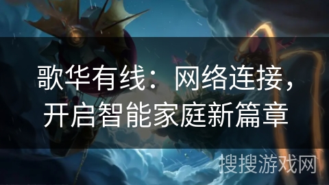 歌华有线：网络连接，开启智能家庭新篇章
