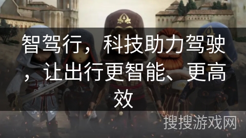 智驾行，科技助力驾驶，让出行更智能、更高效