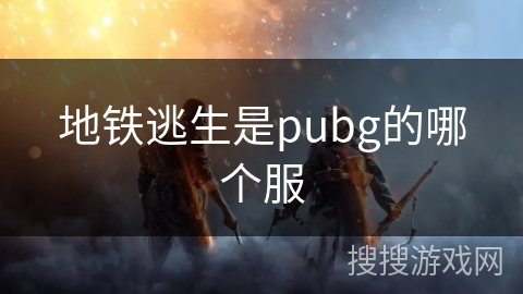地铁逃生是pubg的哪个服