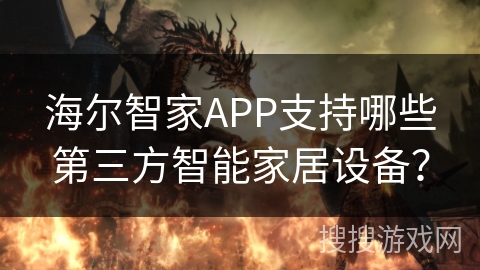 海尔智家APP支持哪些第三方智能家居设备？