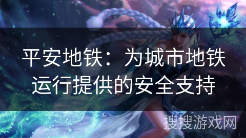 平安地铁：为城市地铁运行提供的安全支持