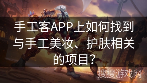 手工客APP上如何找到与手工美妆、护肤相关的项目？