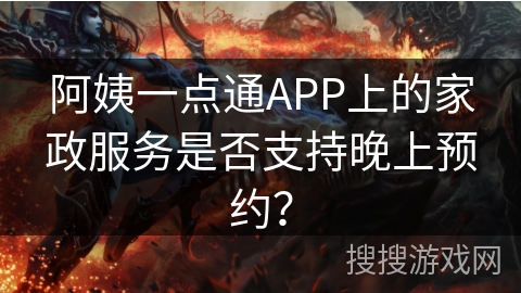 阿姨一点通APP上的家政服务是否支持晚上预约？