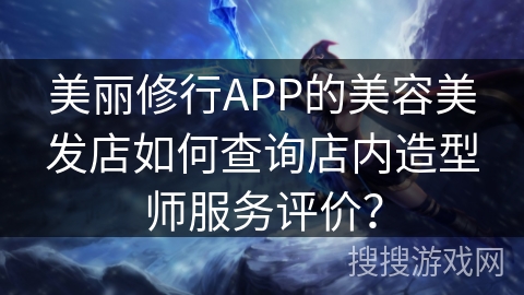 美丽修行APP的美容美发店如何查询店内造型师服务评价？