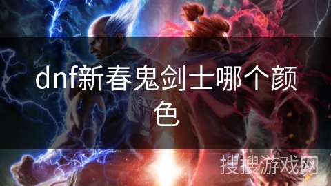dnf新春鬼剑士哪个颜色