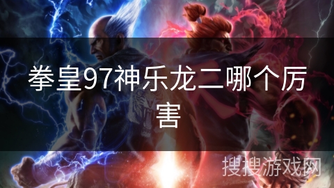 拳皇97神乐龙二哪个厉害
