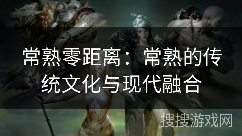 常熟零距离：常熟的传统文化与现代融合