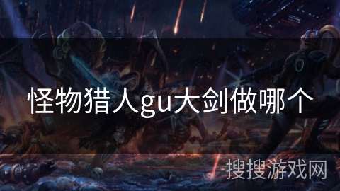 怪物猎人gu大剑做哪个