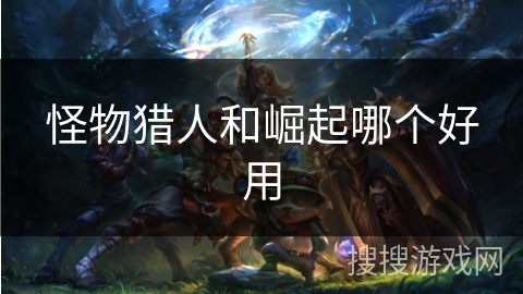 怪物猎人和崛起哪个好用