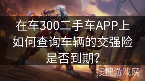 在车300二手车APP上如何查询车辆的交强险是否到期？