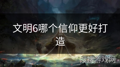 文明6哪个信仰更好打造