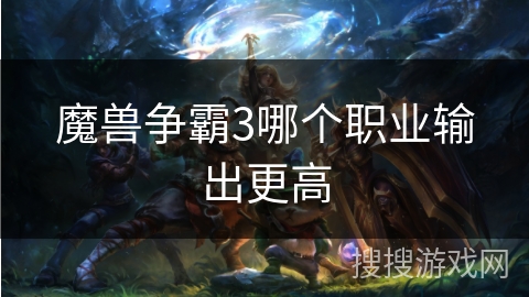 魔兽争霸3哪个职业输出更高