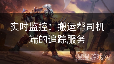 实时监控：搬运帮司机端的追踪服务