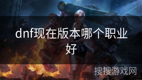 dnf现在版本哪个职业好