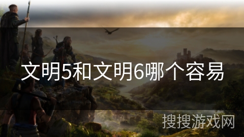 文明5和文明6哪个容易