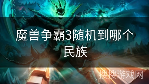 魔兽争霸3随机到哪个民族