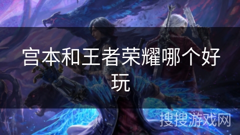 宫本和王者荣耀哪个好玩