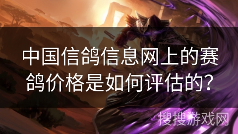 中国信鸽信息网上的赛鸽价格是如何评估的？