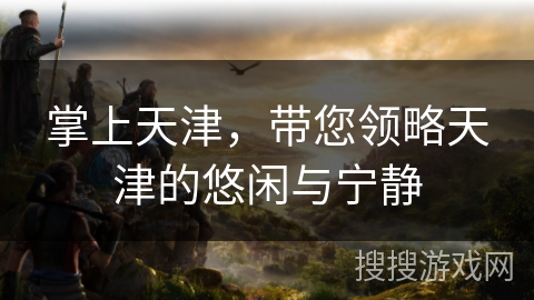 掌上天津，带您领略天津的悠闲与宁静