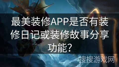 最美装修APP是否有装修日记或装修故事分享功能？