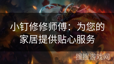 小钉修修师傅：为您的家居提供贴心服务
