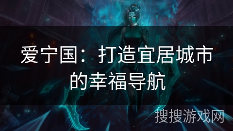 爱宁国：打造宜居城市的幸福导航