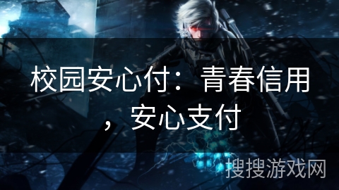 校园安心付：青春信用，安心支付